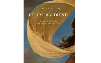 Le disobbedienti. Storie di sei donne che hanno cambiato l’arte, Elisabetta Rasy