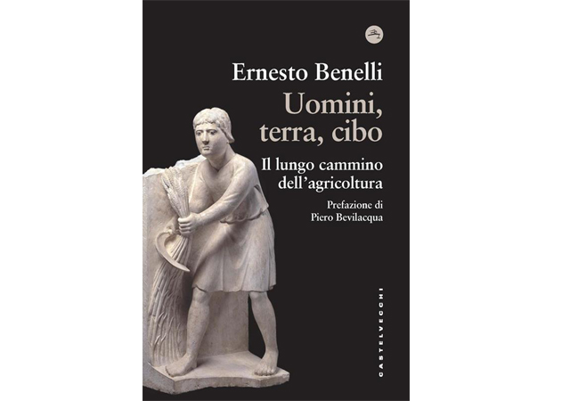 Uomini, terra, cibo. Il lungo cammino dell’agricoltura. Di Ernesto Benelli. Prefazione di Piero Bevilacqua